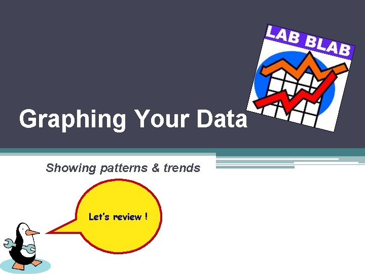 Graphing Your Data Showing patterns & trends Let’s review ! 