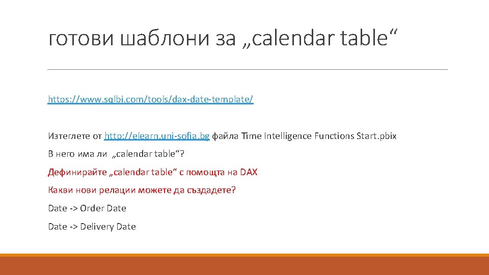 готови шаблони за „calendar table“ https: //www. sqlbi. com/tools/dax-date-template/ Изтеглете от http: //elearn. uni-sofia.