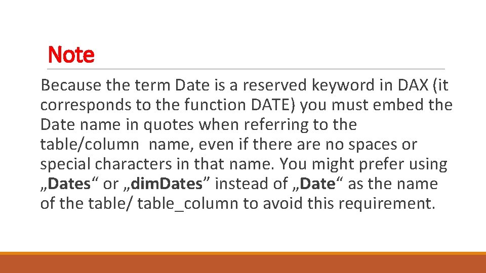 Note Because the term Date is a reserved keyword in DAX (it corresponds to