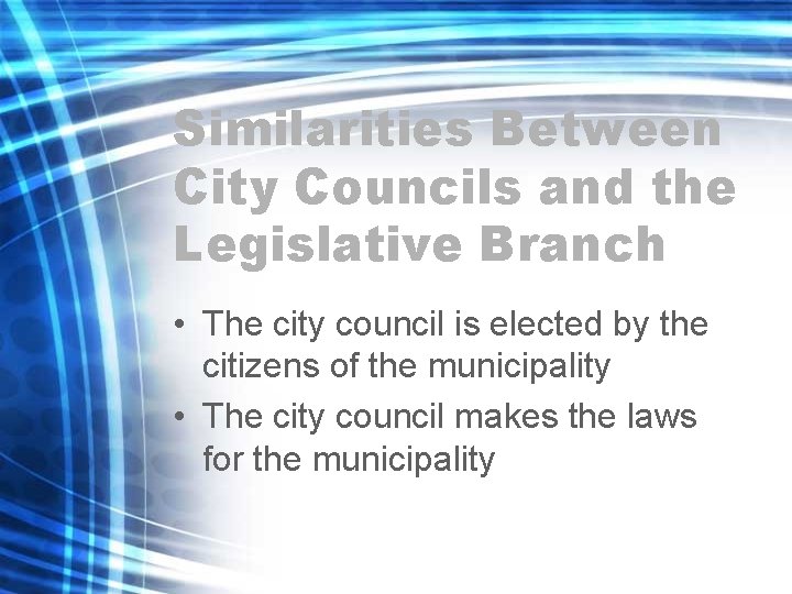 Similarities Between City Councils and the Legislative Branch • The city council is elected