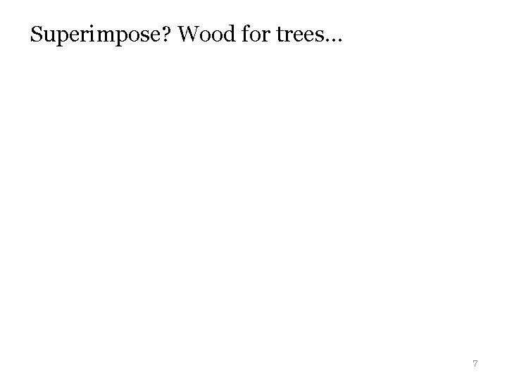 Superimpose? Wood for trees… 7 