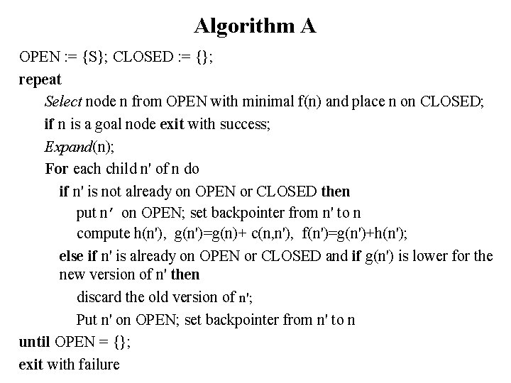Algorithm A OPEN : = {S}; CLOSED : = {}; repeat Select node n