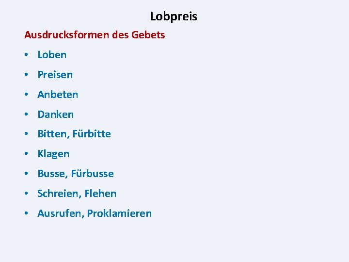 Lobpreis Ausdrucksformen des Gebets • Loben • Preisen • Anbeten • Danken • Bitten,