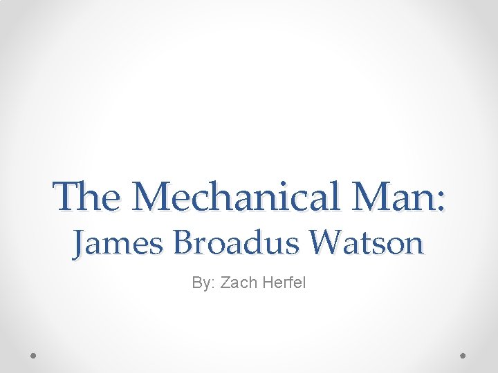 The Mechanical Man: James Broadus Watson By: Zach Herfel 