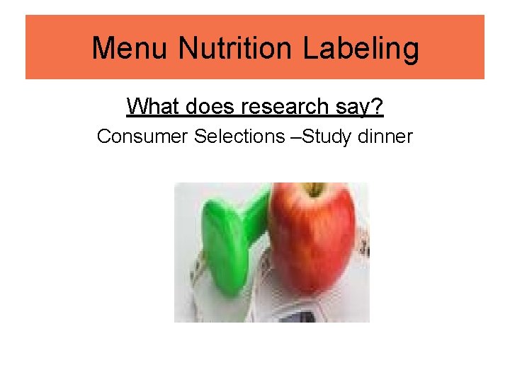 Menu Nutrition Labeling What does research say? Consumer Selections –Study dinner 