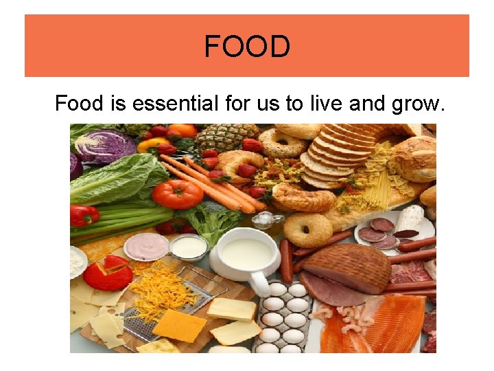 FOOD Food is essential for us to live and grow. 