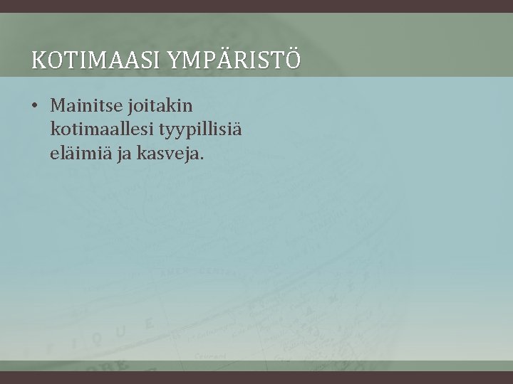 KOTIMAASI YMPÄRISTÖ • Mainitse joitakin kotimaallesi tyypillisiä eläimiä ja kasveja. 