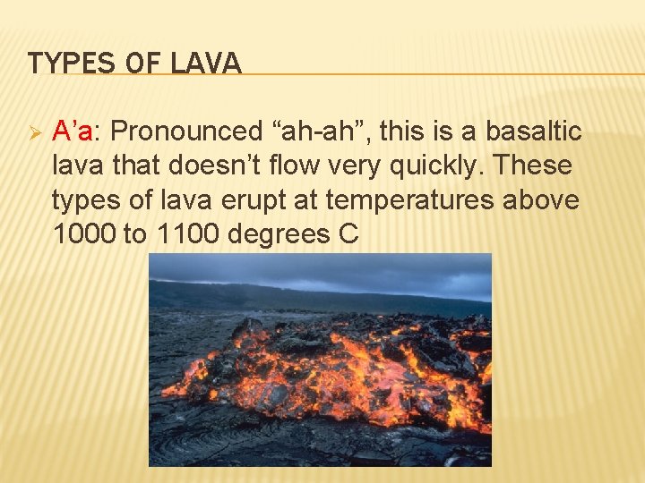 TYPES OF LAVA Ø A’a: Pronounced “ah-ah”, this is a basaltic lava that doesn’t