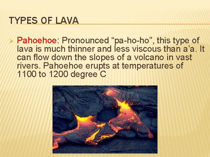 TYPES OF LAVA Ø Pahoehoe: Pronounced “pa-ho-ho”, this type of lava is much thinner