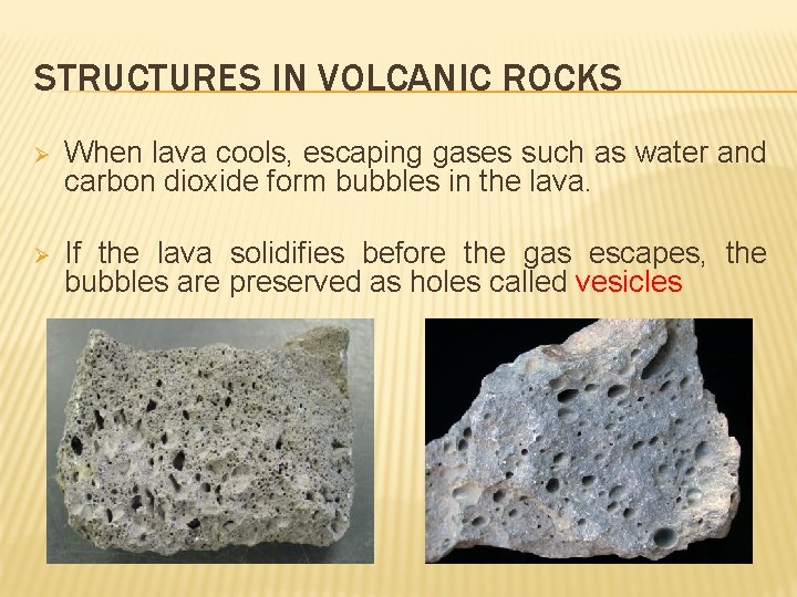 STRUCTURES IN VOLCANIC ROCKS Ø When lava cools, escaping gases such as water and