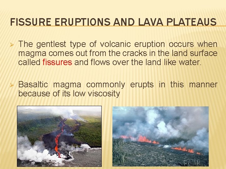 FISSURE ERUPTIONS AND LAVA PLATEAUS Ø The gentlest type of volcanic eruption occurs when