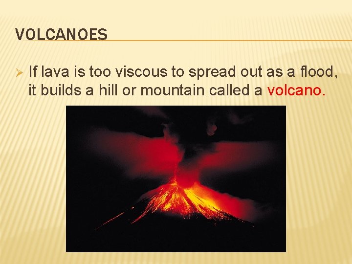 VOLCANOES Ø If lava is too viscous to spread out as a flood, it