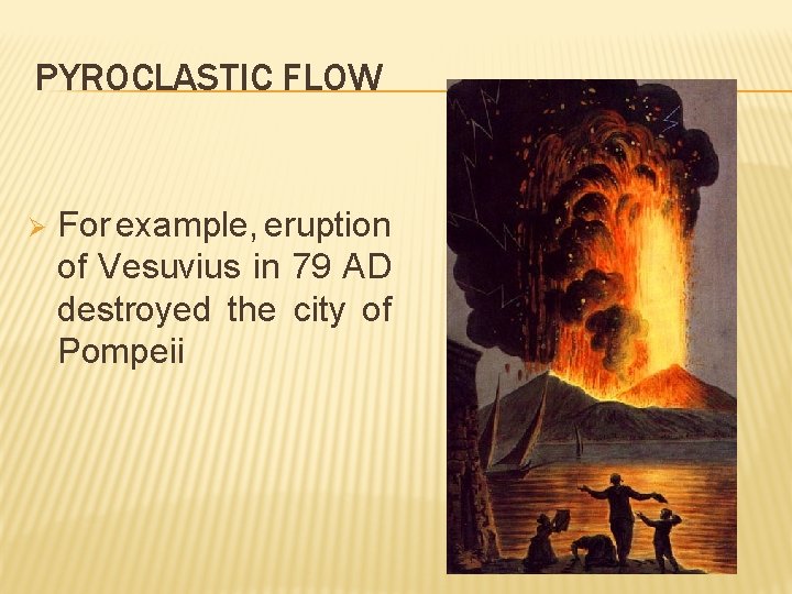 PYROCLASTIC FLOW Ø For example, eruption of Vesuvius in 79 AD destroyed the city