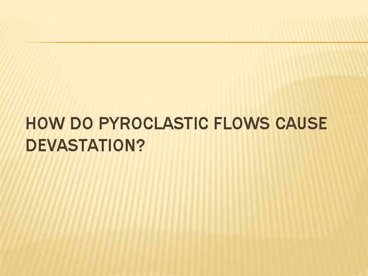 HOW DO PYROCLASTIC FLOWS CAUSE DEVASTATION? 