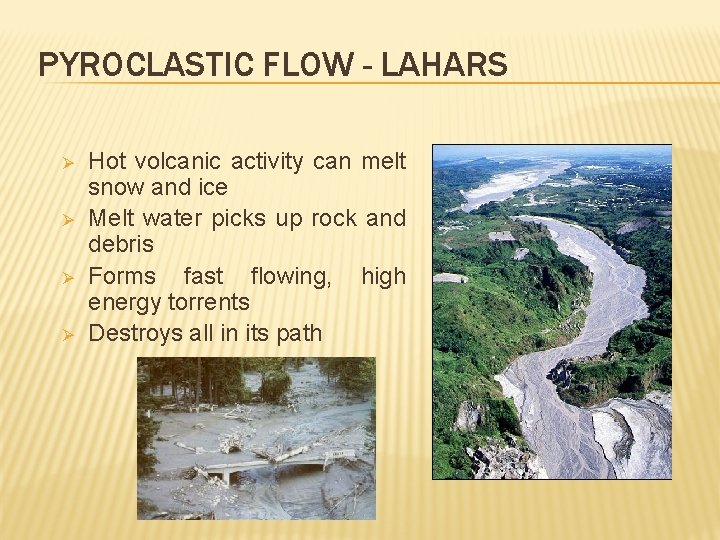 PYROCLASTIC FLOW - LAHARS Ø Ø Hot volcanic activity can melt snow and ice