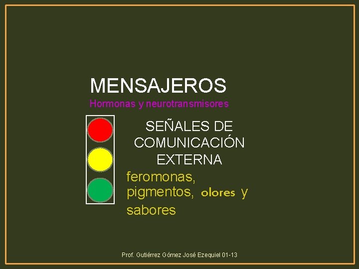 MENSAJEROS Hormonas y neurotransmisores SEÑALES DE COMUNICACIÓN EXTERNA feromonas, pigmentos, olores y sabores Prof.