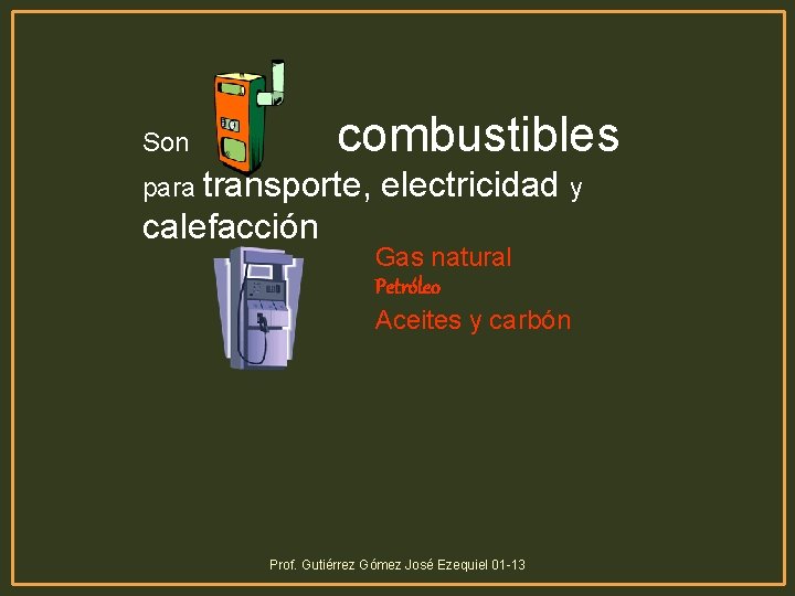 combustibles Son para transporte, calefacción electricidad y Gas natural Petróleo Aceites y carbón Prof.