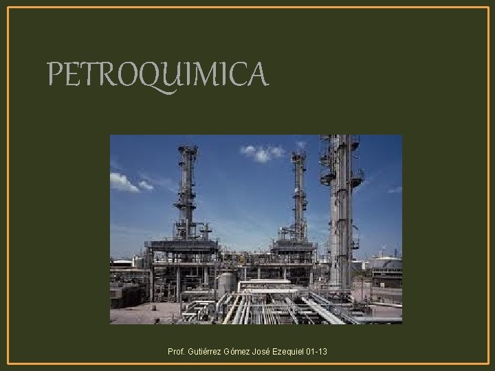 PETROQUIMICA Prof. Gutiérrez Gómez José Ezequiel 01 -13 