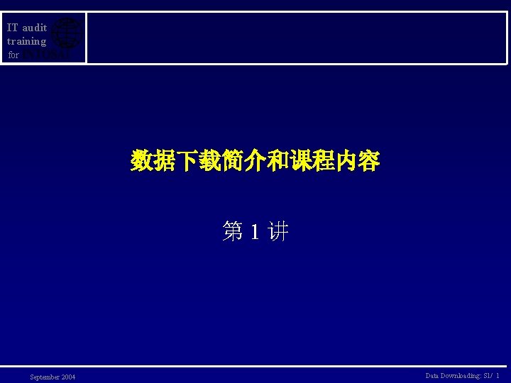 IT audit training for 数据下载简介和课程内容 第 1讲 September 2004 Data Downloading: S 1/ 1