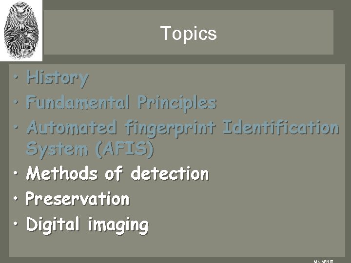 Topics • History • Fundamental Principles • Automated fingerprint Identification System (AFIS) • Methods Topics • History • Fundamental Principles • Automated fingerprint Identification System (AFIS) • Methods