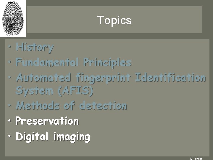 Topics • History • Fundamental Principles • Automated fingerprint Identification System (AFIS) • Methods Topics • History • Fundamental Principles • Automated fingerprint Identification System (AFIS) • Methods