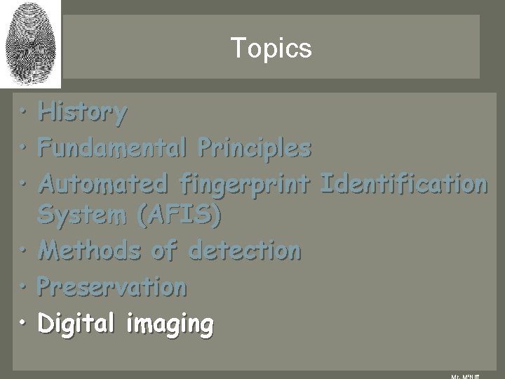 Topics • History • Fundamental Principles • Automated fingerprint Identification System (AFIS) • Methods Topics • History • Fundamental Principles • Automated fingerprint Identification System (AFIS) • Methods