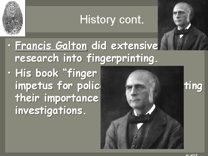History cont. • Francis Galton did extensive research into fingerprinting. • His book “finger History cont. • Francis Galton did extensive research into fingerprinting. • His book “finger