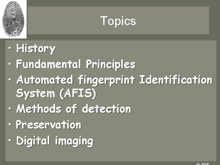 Topics • History • Fundamental Principles • Automated fingerprint Identification System (AFIS) • Methods Topics • History • Fundamental Principles • Automated fingerprint Identification System (AFIS) • Methods