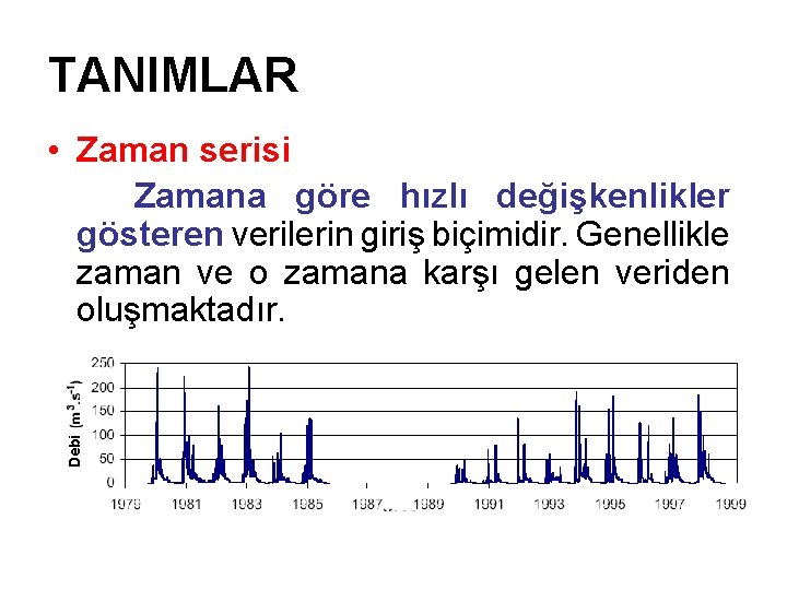 TANIMLAR Debi • Zaman serisi Zamana göre hızlı değişkenlikler gösteren verilerin giriş biçimidir. Genellikle