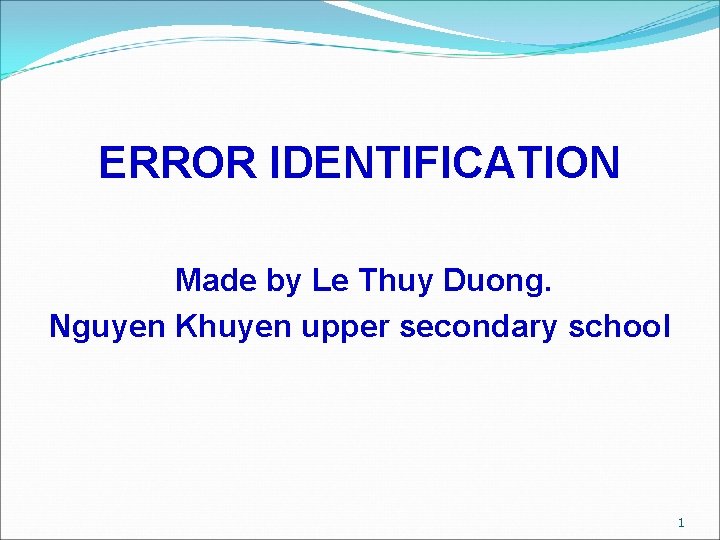 ERROR IDENTIFICATION Made by Le Thuy Duong. Nguyen Khuyen upper secondary school 1 