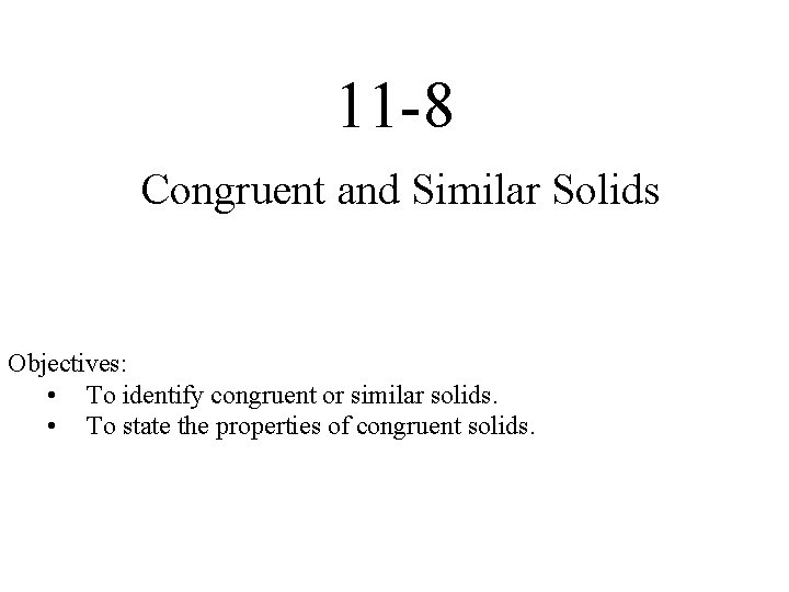 11 -8 Congruent and Similar Solids Objectives: • To identify congruent or similar solids.