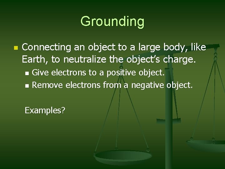 Grounding n Connecting an object to a large body, like Earth, to neutralize the
