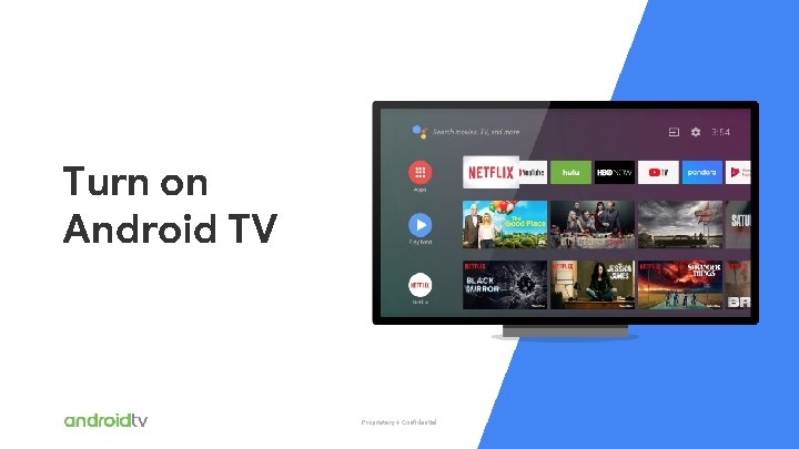 Turn on Android TV Proprietary + Confidential 