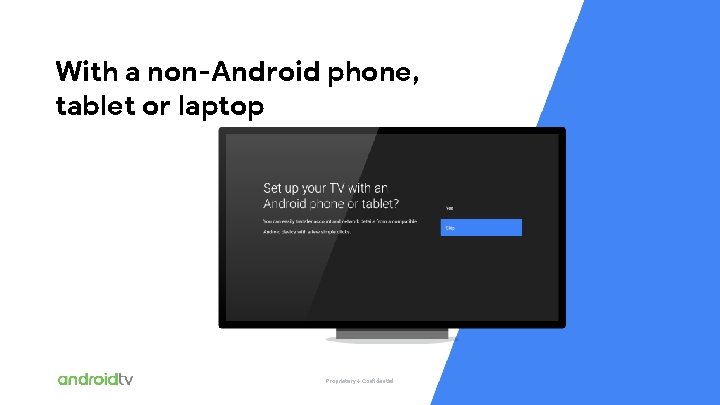 With a non-Android phone, tablet or laptop Proprietary + Confidential 2018 | Confidential and
