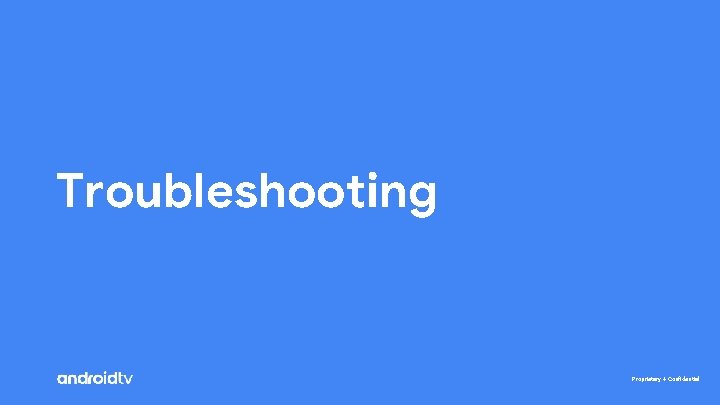Troubleshooting Proprietary + Confidential 