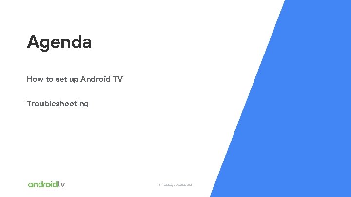 Proprietary + Confidential Agenda How to set up Android TV Troubleshooting Proprietary + Confidential