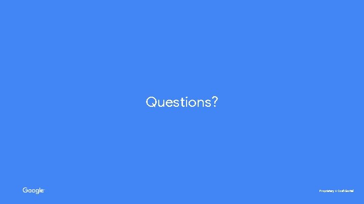 Questions? Proprietary + Confidential 