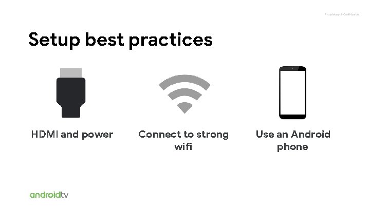 Proprietary + Confidential Setup best practices HDMI and power Connect to strong wifi Use