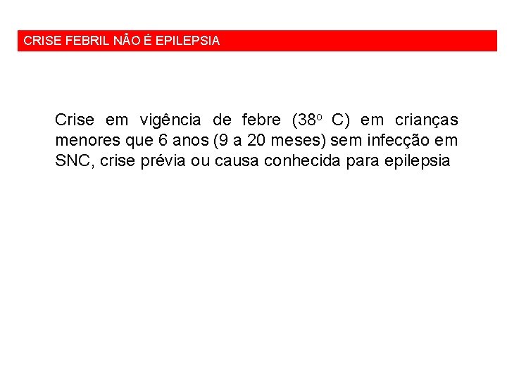 CRISE FEBRIL NÃO É EPILEPSIA Crise em vigência de febre (38 o C) em