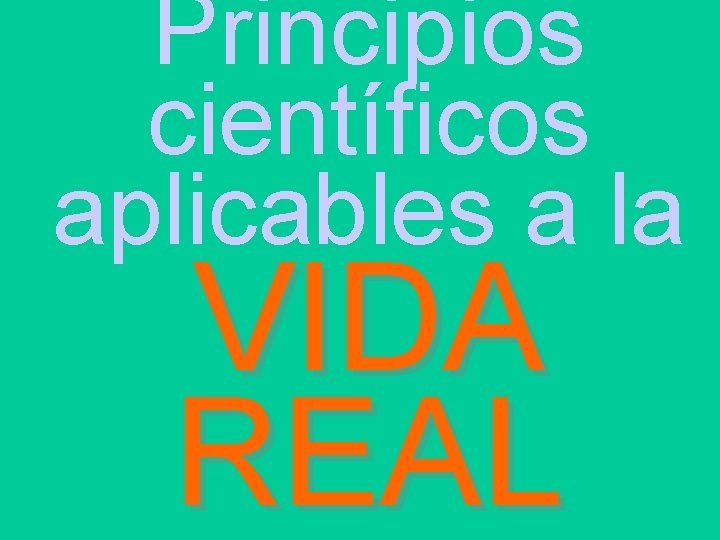 Principios científicos aplicables a la VIDA REAL 