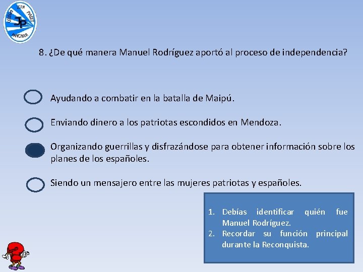8. ¿De qué manera Manuel Rodríguez aportó al proceso de independencia? Ayudando a combatir