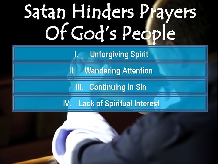 Satan Hinders Prayers Of God’s People I. II. Unforgiving Spirit Wandering Attention III. Continuing