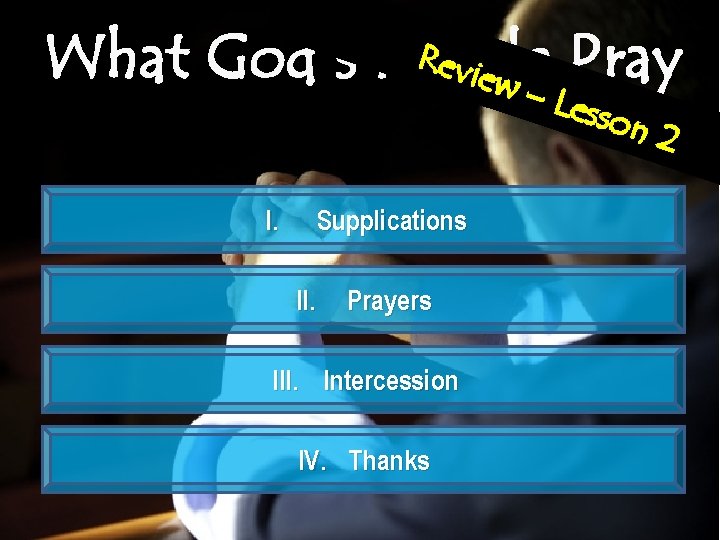 Revi What God’s People ew – Pray Less o n 2 I. Supplications II.