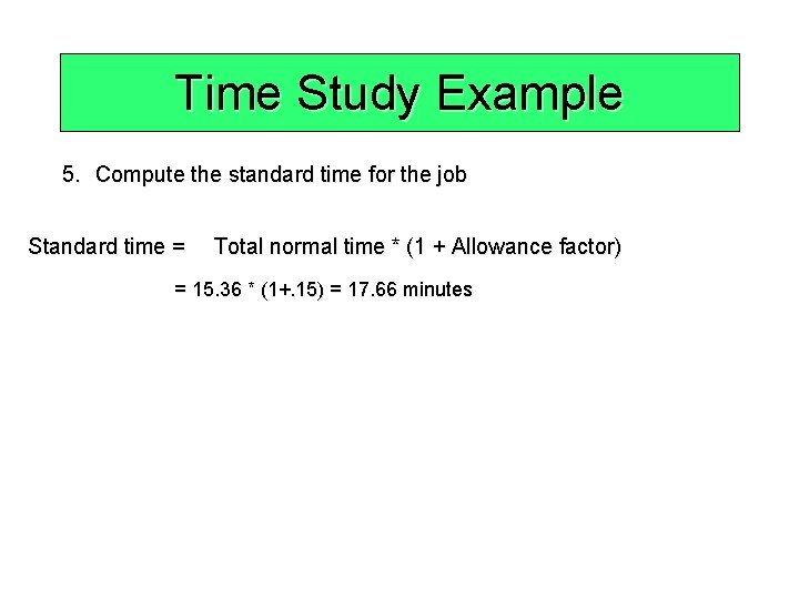 Time Study Example 5. Compute the standard time for the job Standard time =