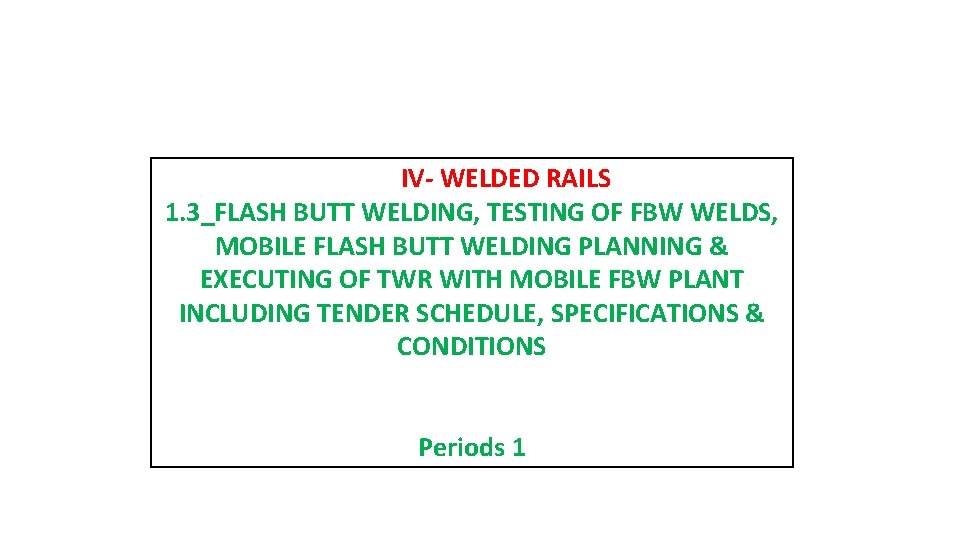 PART IV- WELDED RAILS 1. 3_FLASH BUTT WELDING, TESTING OF FBW WELDS, MOBILE FLASH