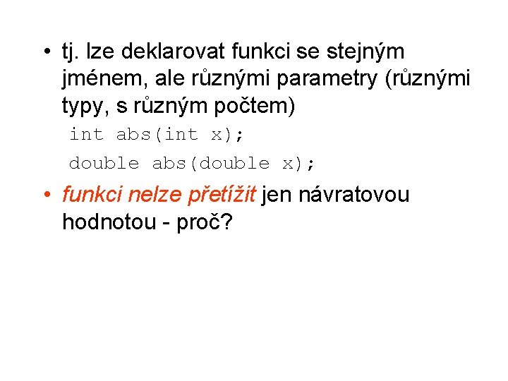  • tj. lze deklarovat funkci se stejným jménem, ale různými parametry (různými typy,