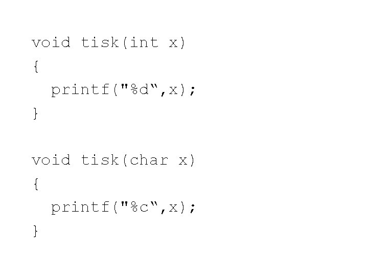 void tisk(int x) { printf("%d“, x); } void tisk(char x) { printf("%c“, x); }