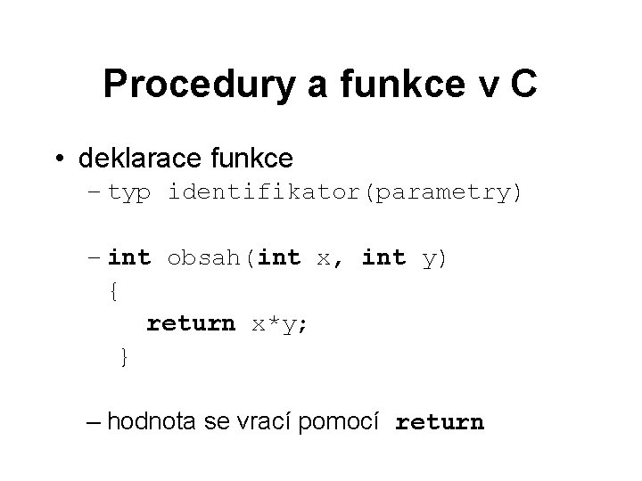 Procedury a funkce v C • deklarace funkce – typ identifikator(parametry) – int obsah(int