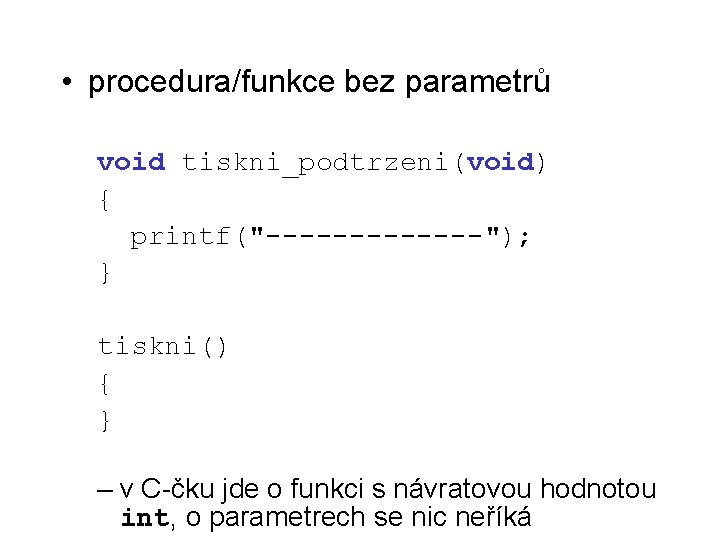  • procedura/funkce bez parametrů void tiskni_podtrzeni(void) { printf("-------"); } tiskni() { } –