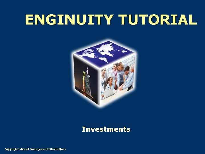 ENGINUITY TUTORIAL Investments Copyright Virtual Management Simulations 